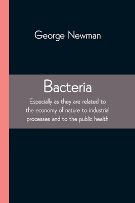 Bacteria; Especially as they are related to the economy of nature to industrial processes and to the public health Cover Image