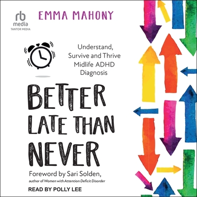 Better Late Than Never: Understand, Survive and Thrive Midlife ADHD Diagnosis By Emma Mahony, Sari Solden (Contribution by), Polly Lee (Read by) Cover Image
