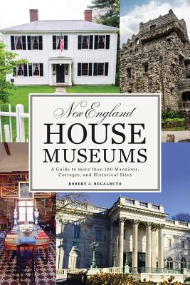 New England House Museums: A Guide to More than 100 Mansions, Cottages, and Historical Sites By Robert J. Regalbuto Cover Image