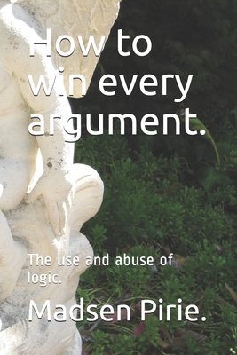 How to win every argument.: The use and abuse of logic. Cover Image