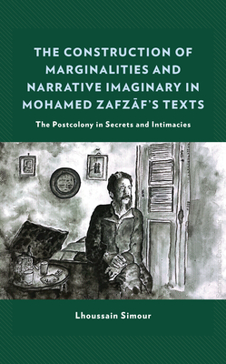 The Construction of Marginalities and Narrative Imaginary in Mohamed Zafzaf's Texts: The Postcolony in Secrets and Intimacies By Lhoussain Simour Cover Image