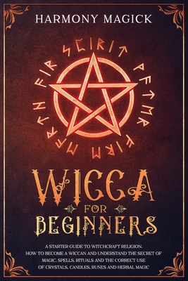 Wicca for Beginners: A Starter Guide to Witchcraft Religion. How to Become a Wiccan and Understand the Secret of Magic, Spells, Rituals and Cover Image