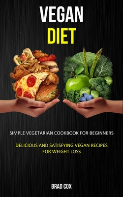 Vegan Diet: Simple Vegetarian Cookbook for Beginners (Delicious and Satisfying Vegan Recipes for Weight Loss) By Brad Cox Cover Image