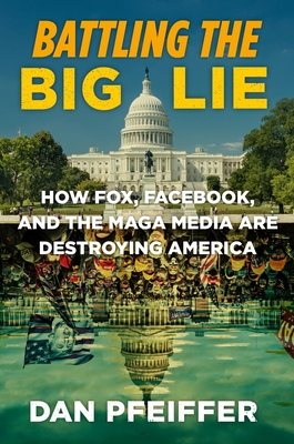 Battling the Big Lie: How Fox, Facebook, and the MAGA Media Are Destroying America By Dan Pfeiffer Cover Image