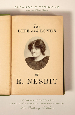 The Life and Loves of E. Nesbit: Victorian Iconoclast, Children’s Author, and Creator of The Railway Children Cover Image