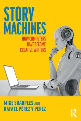 Story Machines: How Computers Have Become Creative Writers: How Computers Have Become Creative Writers By Mike Sharples, Rafael Pérez Y. Pérez Cover Image