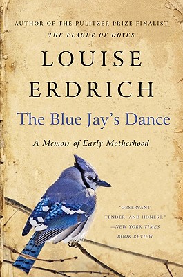 The Blue Jay's Dance: A Memoir of Early Motherhood By Louise Erdrich Cover Image