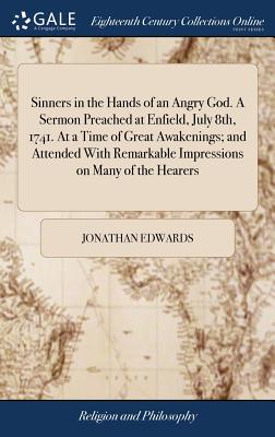 Sinners in the Hands of an Angry God. a Sermon Preached at Enfield, July 8th, 1741. at a Time of Great Awakenings; And Attended with Remarkable Impres By Jonathan Edwards Cover Image