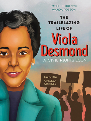 The Trailblazing Life of Viola Desmond: A Civil Rights Icon By Rachel Kehoe, Chelsea Charles (Illustrator), Wanda Robson (With) Cover Image