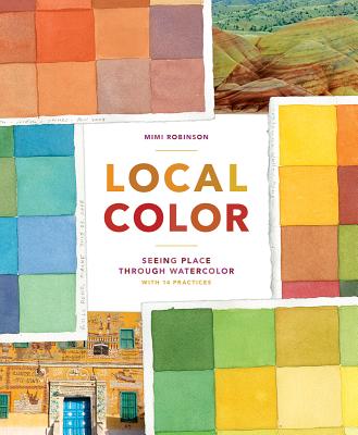 Local Color: Seeing Place Through Watercolor (learn to create color palettes,  with a guide to materials, preparation, and techniques; includes 14 practices, for beginners and experts)