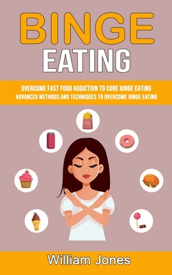 Binge Eating: Overcome Fast Food Addiction to Cure Binge Eating (Advanced Methods and Techniques to Overcome Binge Eating) Cover Image