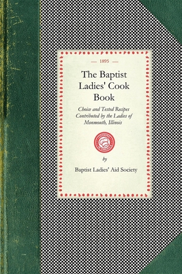 Baptist Ladies' Cook Book: Choice and Tested Recipes Contributed by the Ladies of Monmouth, Ill. (Cooking in America) By Baptist Ladies' Aid Society (Compiled by) Cover Image