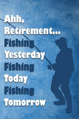 Ahh, Retirement Fishing Yesterday Fishing Today Fishing Tomorrow: Fishing  Log Book (Paperback)