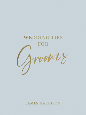Wedding Tips for Grooms: Helpful Tips, Smart Ideas and Disaster Dodgers for a Stress-Free Wedding Day Cover Image