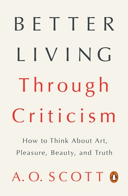 Better Living Through Criticism: How to Think About Art, Pleasure, Beauty, and Truth Cover Image