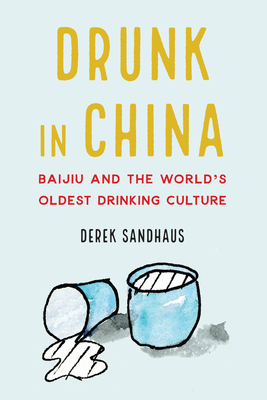 Drunk in China: Baijiu and the World's Oldest Drinking Culture By Derek Sandhaus Cover Image