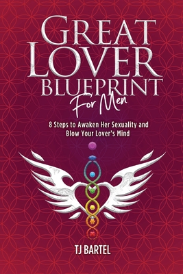 Great Lover Blueprint for Men: 8 Steps to Awaken Her Sexuality and Blow Your Lover's Mind Cover Image