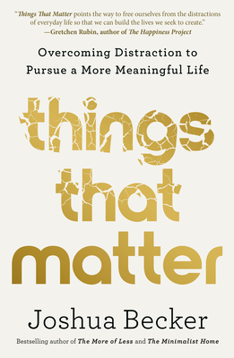 Things That Matter: Overcoming Distraction to Pursue a More Meaningful Life By Joshua Becker Cover Image
