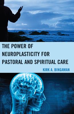 The Power of Neuroplasticity for Pastoral and Spiritual Care By Kirk A. Bingaman Cover Image