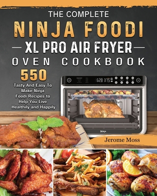 The Complete Ninja Foodi XL Pro Air Fryer Oven Cookbook: 550 Tasty And Easy To Make Ninja Foodi Recipes to Help You Live Healthily and Happily By Jerome Moss Cover Image