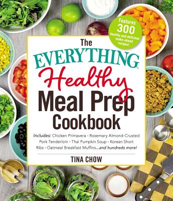 The Everything Healthy Meal Prep Cookbook: Includes: Chicken Primavera * Rosemary Almond-Crusted Pork Tenderloin * Thai Pumpkin Soup * Korean Short Ribs * Oatmeal Breakfast Muffins ... and hundreds more! (Everything®)