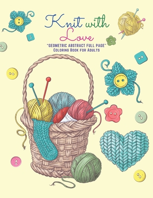 Knit with Love: GEOMETRIC ABSTRACT FULL PAGE Coloring Book for Adults, FULL-PAGE Activity Book, Large 8.5x11, Ability to Relax, Brain By Liliana Springfield Cover Image