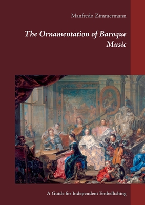 The Ornamentation of Baroque Music: A Guide for Independent Embellishing By Manfredo Zimmermann Cover Image