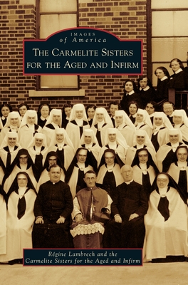 The Carmelite Sisters for the Aged and Infirm (Images of America) By Regine Lambrech, The Carmelite Sisters for the Aged and I Cover Image