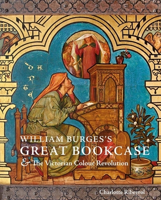 William Burges's Great Bookcase and The Victorian Colour Revolution By Charlotte Ribeyrol, Tea Ghigo (Contributions by) Cover Image