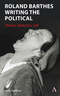 Roland Barthes Writing the Political: History, Dialectics, Self By Andrew Stafford Cover Image