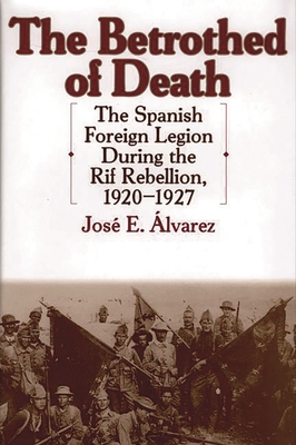 The Betrothed of Death: The Spanish Foreign Legion During the Rif Rebellion, 1920-1927 (Contributions in Comparative Colonial Studies #40)
