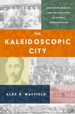 The Kaleidoscopic City: Hong Kong, Mission, and the Evolution of Global Pentecostalism Cover Image