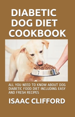 Diabetic Dog Diet Cookbook: All You Need to Know about Dog Diabetic Food Diet Including Easy and Fresh Recipes By Isaac Clifford Cover Image