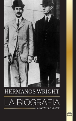 Hermanos Wright: La biografía de los pioneros de la aviación estadounidense y del primer avión motorizado del mundo (Historia) Cover Image