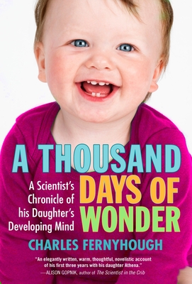 A Thousand Days of Wonder: A Scientist's Chronicle of His Daughter's Developing Mind By Charles Fernyhough Cover Image