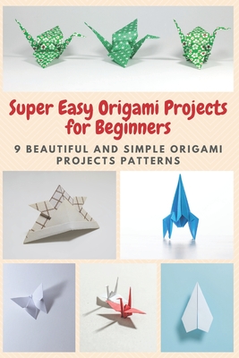 Super Easy Origami Projects for Beginners: 9 Beautiful and Simple Origami Projects Patterns By April Teague Cover Image