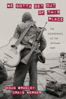 We Gotta Get Out of This Place: The Soundtrack of the Vietnam War (Culture and Politics in the Cold War and Beyond)