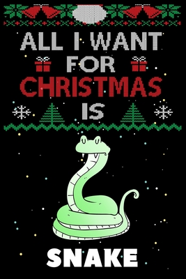 All I Want For Christmas Is Snake: Snake lovers Appreciation gifts for Xmas, Funny Snake Christmas Notebook / Thanksgiving & Christmas Gift Cover Image