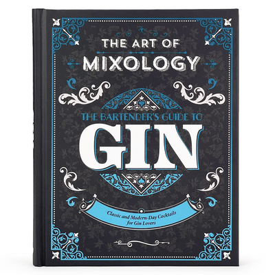 The Art of Mixology: Bartender's Guide to Gin: Classic and Modern-Day Cocktails for Gin Lovers Cover Image