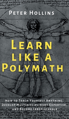 Learn Like a Polymath: How to Teach Yourself Anything, Develop Multidisciplinary Expertise, and Become Irreplaceable Cover Image