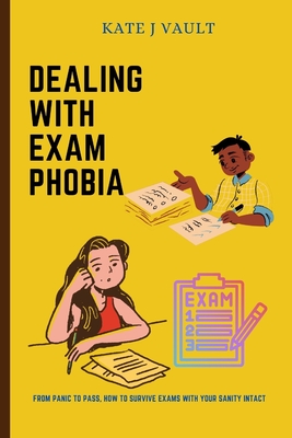 Dealing With Exam Phobia: From Panic to Pass, How to Survive Exams with Your Sanity Intact By Kate J. Vault Cover Image