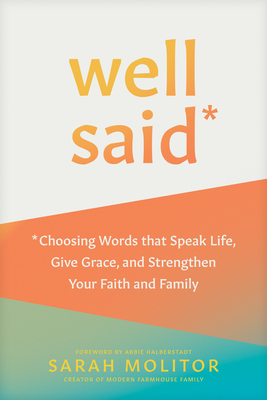 Well Said: Choosing Words That Speak Life, Give Grace, and Strengthen Your Faith and Family By Sarah Molitor, Abbie Halberstadt (Foreword by) Cover Image