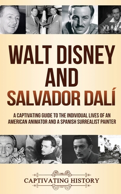 Walt Disney and Salvador Dalí: A Captivating Guide to the Individual Lives of an American Animator and a Spanish Surrealist Painter By Captivating History Cover Image