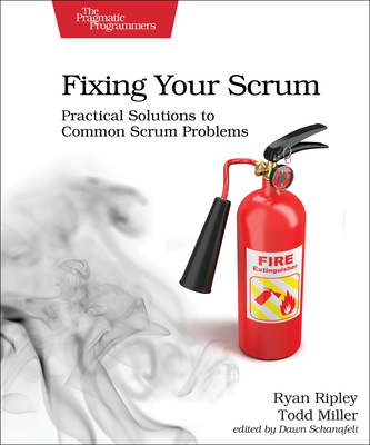 Fixing Your Scrum: Practical Solutions to Common Scrum Problems By Ryan Ripley, Todd Miller Cover Image