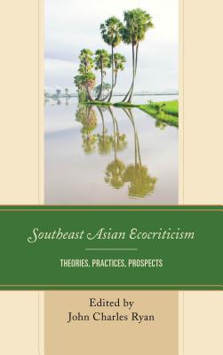 Southeast Asian Ecocriticism: Theories, Practices, Prospects (Ecocritical Theory and Practice) By John Charles Ryan (Editor), Tran Ngoc Hieu (Contribution by), Dang Thi Thai Ha (Contribution by) Cover Image