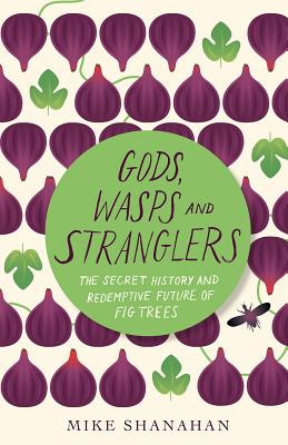 Gods, Wasps and Stranglers: The Secret History and Redemptive Future of Fig Trees By Mike Shanahan Cover Image