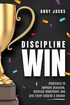 Discipline Win: Strategies to Improve Behavior, Increase Ownership, and Give Every Student a Chance By Andy Jacks Cover Image