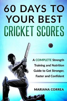 60 DAYS To YOUR BEST CRICKET SCORES: A COMPLETE Strength Training and Nutrition Guide to Get Stronger, Faster and Confident Cover Image