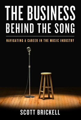 The Business Behind the Song: Navigating a Career in the Music Industry By Scott Brickell, Robert Noland (With) Cover Image