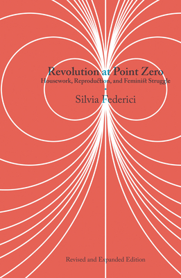 Revolution at Point Zero: Housework, Reproduction, and Feminist Struggle By Silvia Federici Cover Image